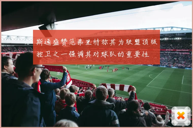 斯通盛赞范弗里特称其为联盟顶级控卫之一强调其对球队的重要性