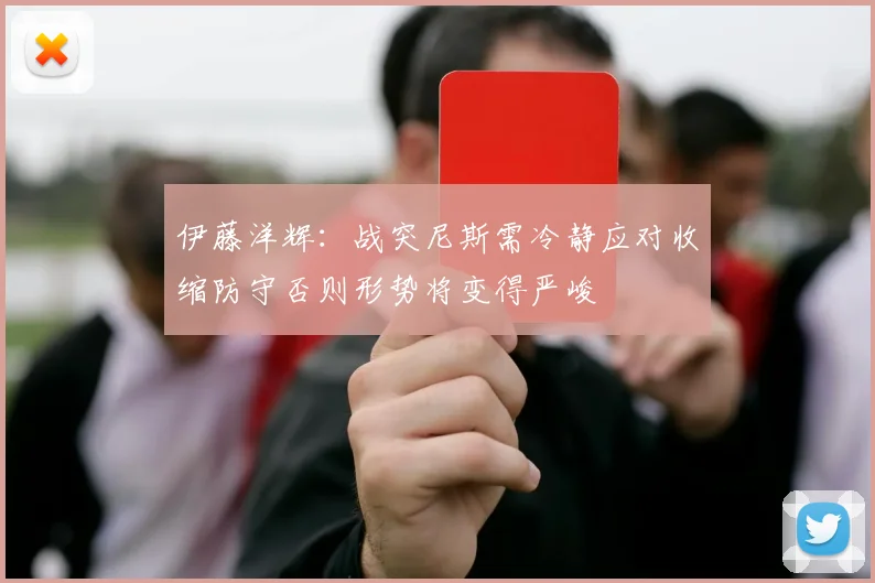伊藤洋辉：战突尼斯需冷静应对收缩防守否则形势将变得严峻