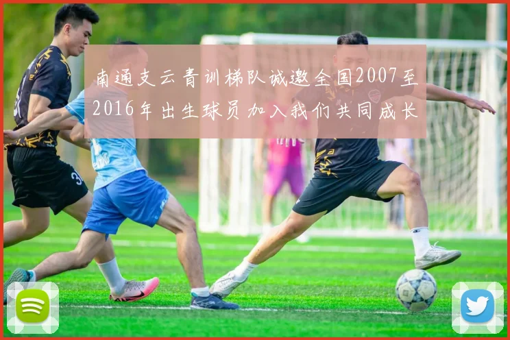 南通支云青训梯队诚邀全国2007至2016年出生球员加入我们共同成长
