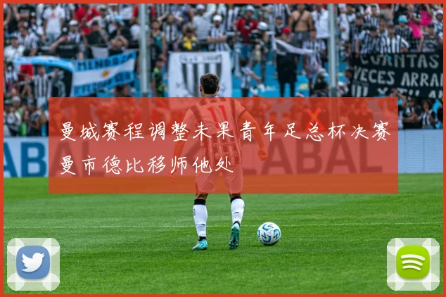 曼城赛程调整未果青年足总杯决赛曼市德比移师他处
